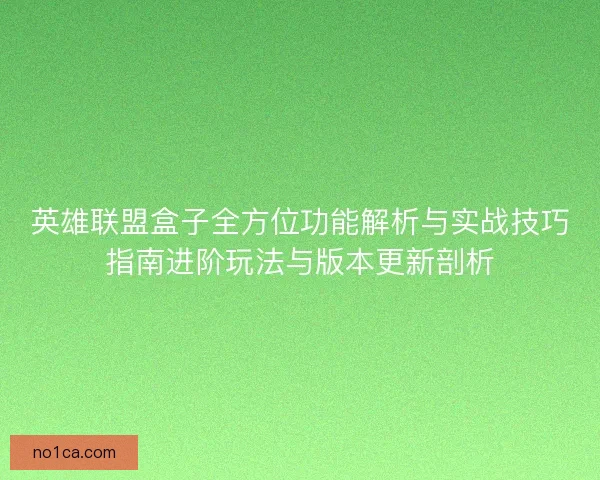 英雄联盟盒子全方位功能解析与实战技巧指南进阶玩法与版本更新剖析