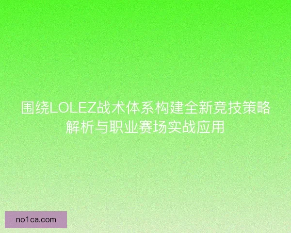 围绕LOLEZ战术体系构建全新竞技策略解析与职业赛场实战应用