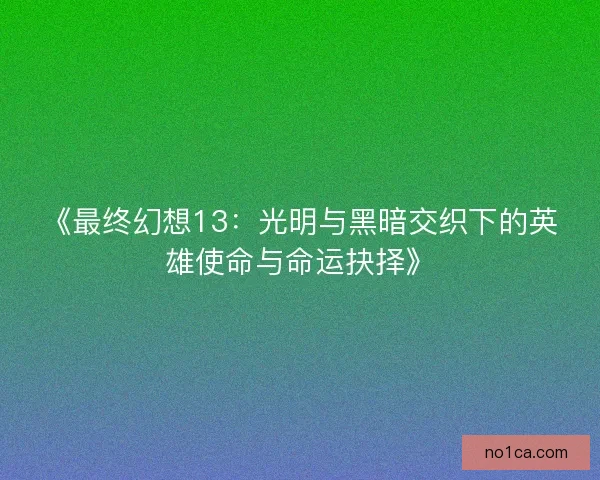 《最终幻想13：光明与黑暗交织下的英雄使命与命运抉择》