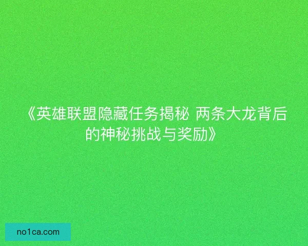 《英雄联盟隐藏任务揭秘 两条大龙背后的神秘挑战与奖励》