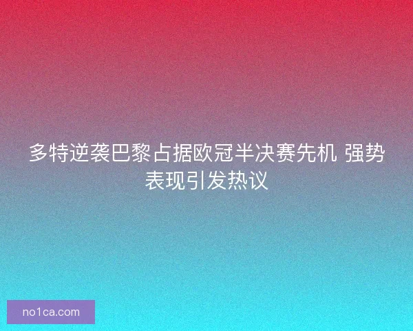 多特逆袭巴黎占据欧冠半决赛先机 强势表现引发热议