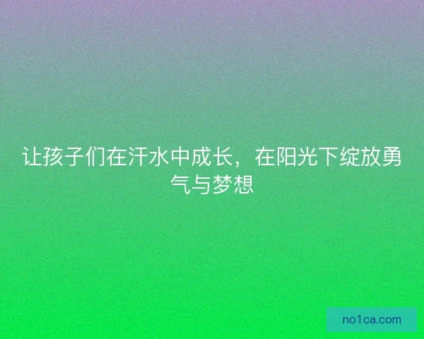 让孩子们在汗水中成长，在阳光下绽放勇气与梦想