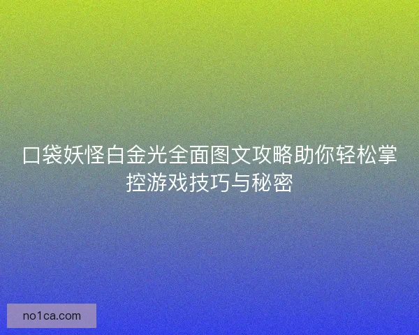 口袋妖怪白金光全面图文攻略助你轻松掌控游戏技巧与秘密