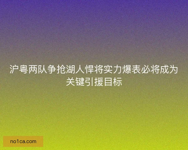 沪粤两队争抢湖人悍将实力爆表必将成为关键引援目标