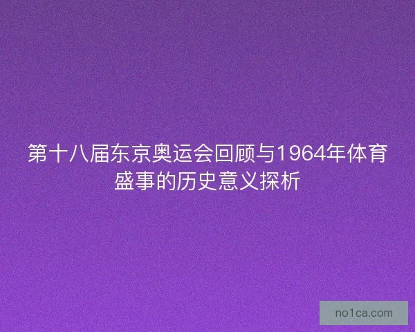 第十八届东京奥运会回顾与1964年体育盛事的历史意义探析