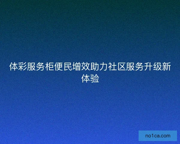 体彩服务柜便民增效助力社区服务升级新体验