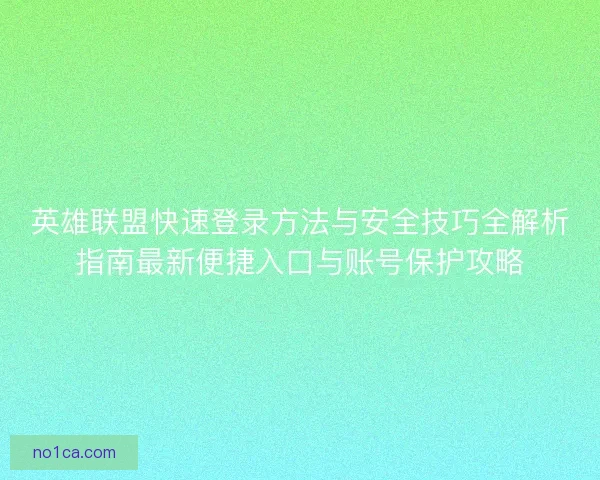 英雄联盟快速登录方法与安全技巧全解析指南最新便捷入口与账号保护攻略